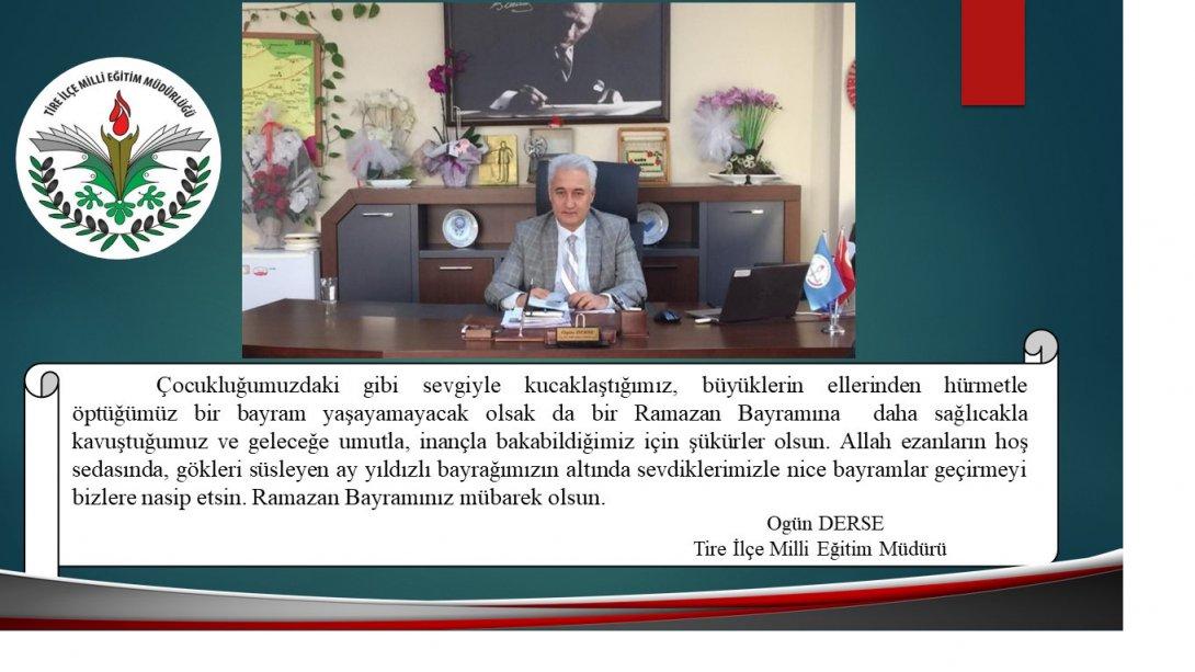 Tire İlçe Milli Eğitim Müdürü Sayın Ogün DERSE' nin Ramazan Bayramı Mesajı;